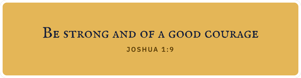 Bumper sticker: Be strong and of a good courage. Joshua 1:9